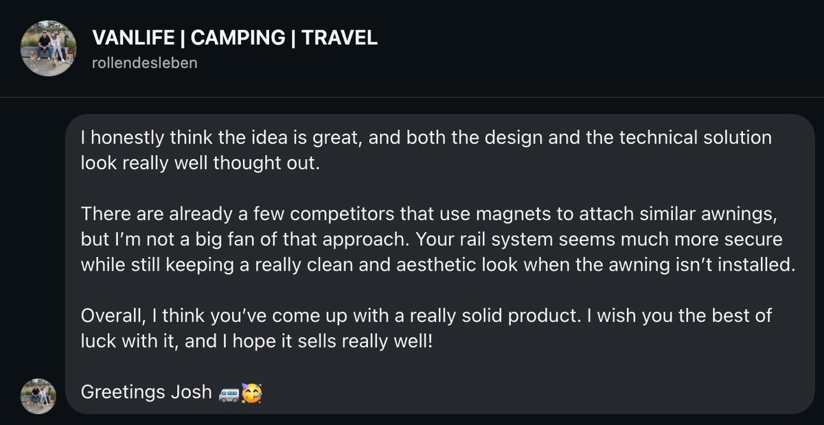 Josh: I honestly think the idea is great, and both the design and the technical solution look really well thought out. […] a really clean and aesthetic look when the awning isn't installed. Overall, I think you've come up with a really solid product.